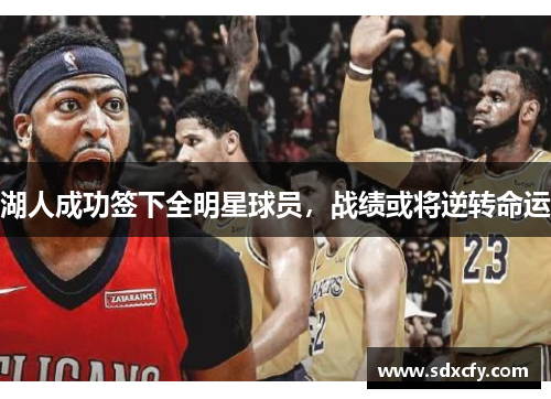 湖人成功签下全明星球员，战绩或将逆转命运