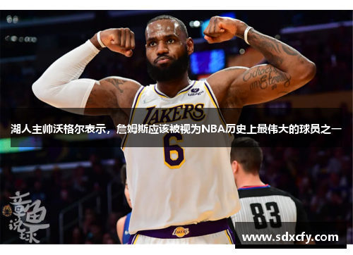湖人主帅沃格尔表示，詹姆斯应该被视为NBA历史上最伟大的球员之一