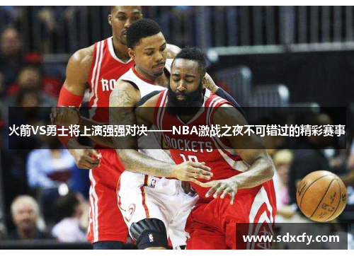 火箭VS勇士将上演强强对决——NBA激战之夜不可错过的精彩赛事