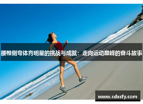 腰椎侧弯体育明星的挑战与成就：走向运动巅峰的奋斗故事