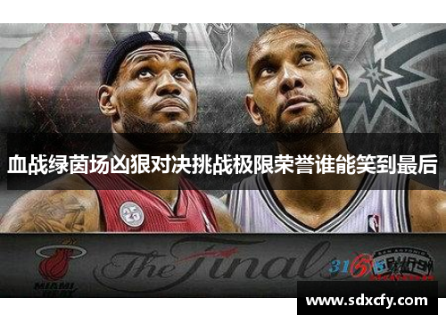 血战绿茵场凶狠对决挑战极限荣誉谁能笑到最后