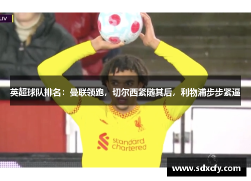 英超球队排名：曼联领跑，切尔西紧随其后，利物浦步步紧逼