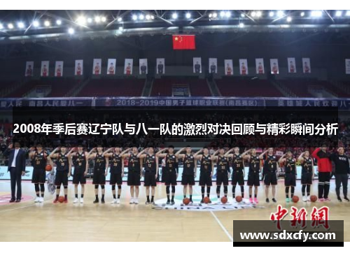 2008年季后赛辽宁队与八一队的激烈对决回顾与精彩瞬间分析