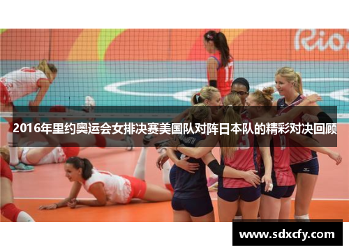 2016年里约奥运会女排决赛美国队对阵日本队的精彩对决回顾
