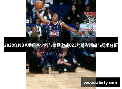2020年NBA季后赛火箭与雷霆激战823的精彩瞬间与战术分析