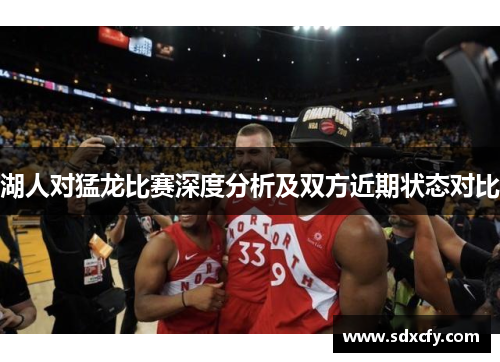 湖人对猛龙比赛深度分析及双方近期状态对比