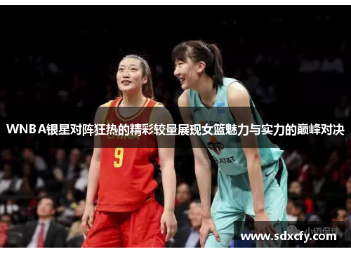 WNBA银星对阵狂热的精彩较量展现女篮魅力与实力的巅峰对决