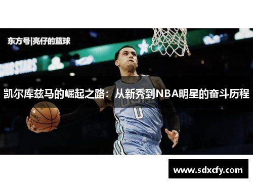 凯尔库兹马的崛起之路：从新秀到NBA明星的奋斗历程