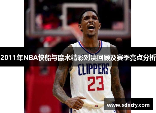 2011年NBA快船与魔术精彩对决回顾及赛季亮点分析